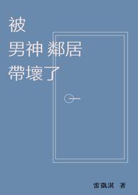 被男神邻居带坏了雷凯淇1v1