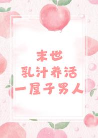 末世乳汁养活一屋子男人( 男处)