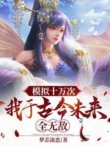 模拟十万次,我于古今未来全无敌