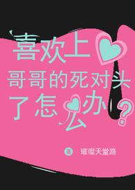 喜欢上哥哥的死对头了怎么办